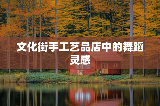 文化街手工艺品店中的舞蹈灵感