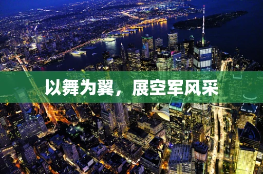 以舞为翼，展空军风采