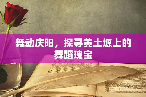 舞动庆阳，探寻黄土塬上的舞蹈瑰宝