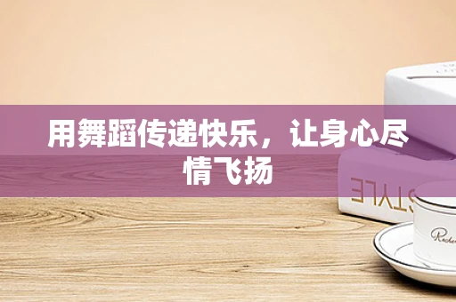 用舞蹈传递快乐，让身心尽情飞扬