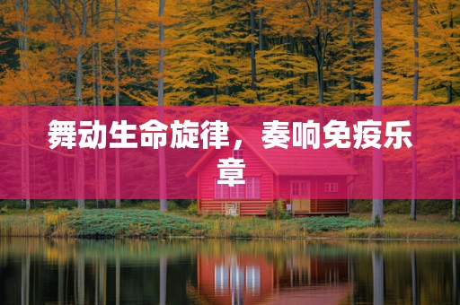 舞动生命旋律，奏响免疫乐章