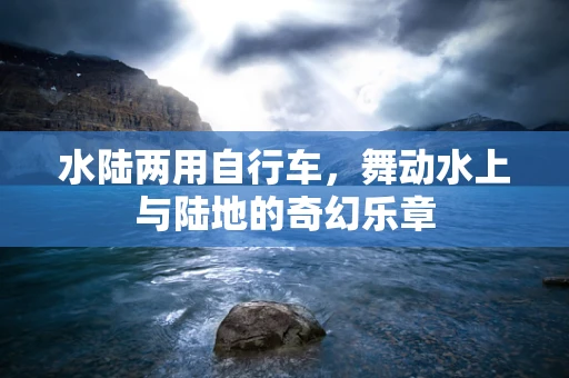 水陆两用自行车，舞动水上与陆地的奇幻乐章