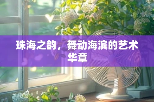 珠海之韵，舞动海滨的艺术华章
