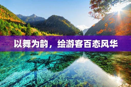 以舞为韵，绘游客百态风华