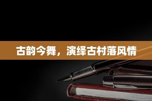 古韵今舞，演绎古村落风情