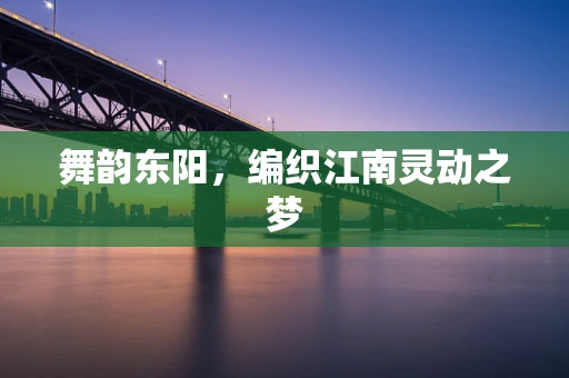 舞韵东阳，编织江南灵动之梦