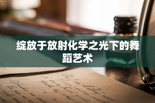 绽放于放射化学之光下的舞蹈艺术