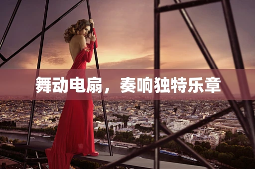 舞动电扇，奏响独特乐章