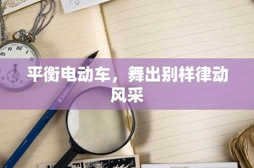平衡电动车，舞出别样律动风采