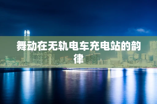 舞动在无轨电车充电站的韵律
