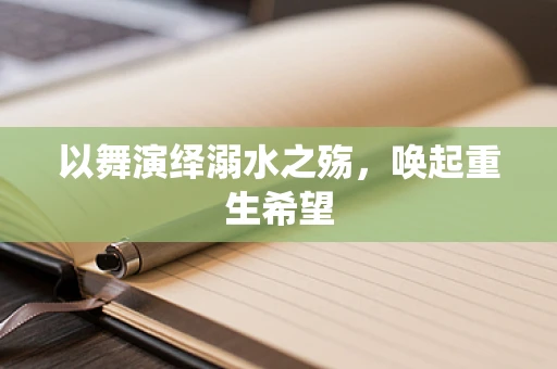 以舞演绎溺水之殇，唤起重生希望
