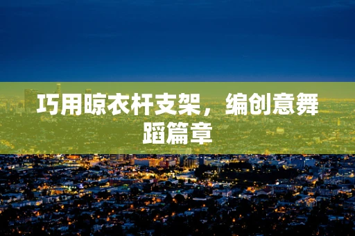 巧用晾衣杆支架，编创意舞蹈篇章