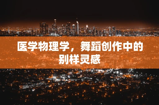 医学物理学，舞蹈创作中的别样灵感