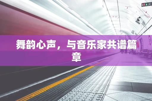 舞韵心声，与音乐家共谱篇章