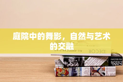 庭院中的舞影，自然与艺术的交融