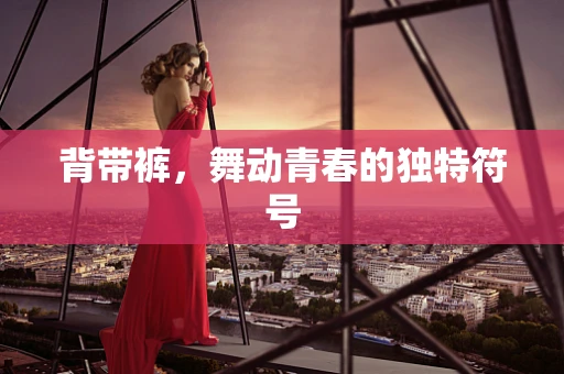 背带裤，舞动青春的独特符号