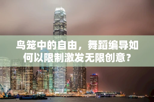 鸟笼中的自由，舞蹈编导如何以限制激发无限创意？