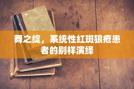 舞之绽，系统性红斑狼疮患者的别样演绎