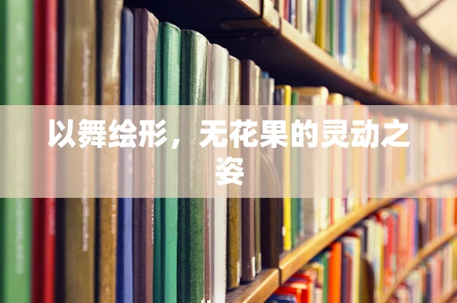 以舞绘形，无花果的灵动之姿