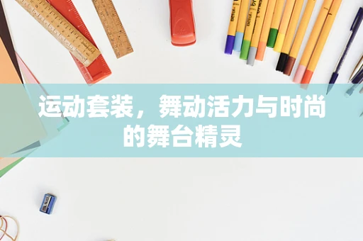 运动套装，舞动活力与时尚的舞台精灵