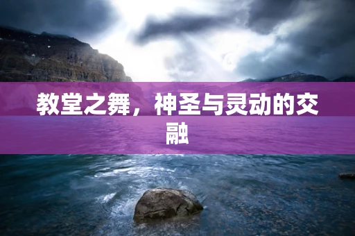 教堂之舞，神圣与灵动的交融