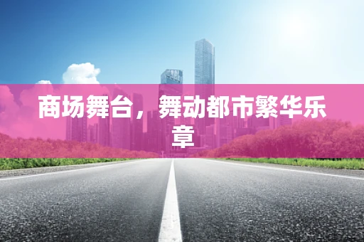 商场舞台，舞动都市繁华乐章