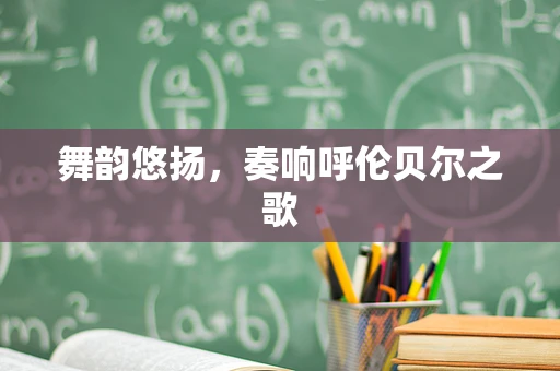 舞韵悠扬，奏响呼伦贝尔之歌