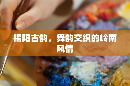揭阳古韵，舞韵交织的岭南风情