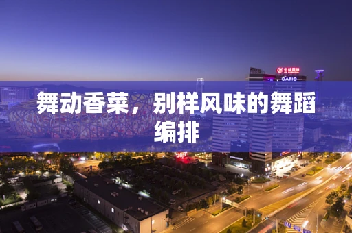 舞动香菜，别样风味的舞蹈编排
