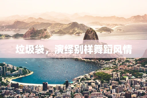 垃圾袋，演绎别样舞蹈风情