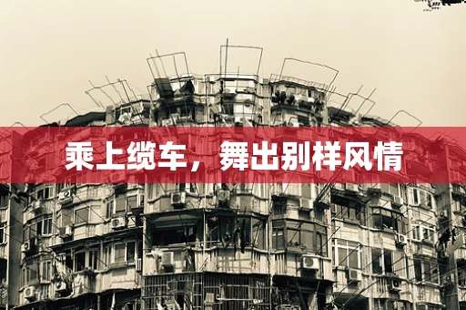 乘上缆车，舞出别样风情