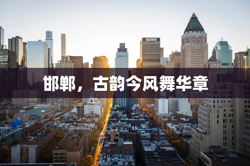 邯郸，古韵今风舞华章