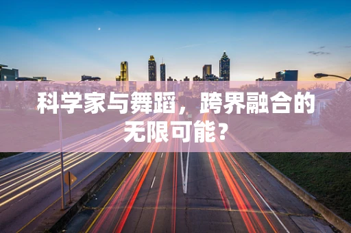 科学家与舞蹈，跨界融合的无限可能？