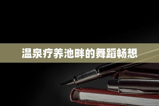温泉疗养池畔的舞蹈畅想