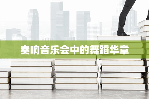 奏响音乐会中的舞蹈华章