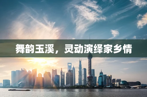 舞韵玉溪，灵动演绎家乡情