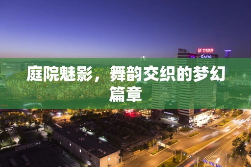 庭院魅影，舞韵交织的梦幻篇章