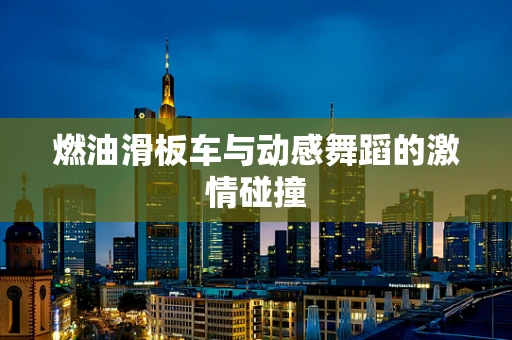 燃油滑板车与动感舞蹈的激情碰撞