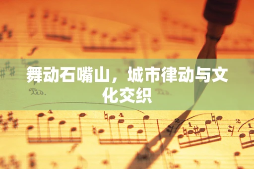 舞动石嘴山，城市律动与文化交织
