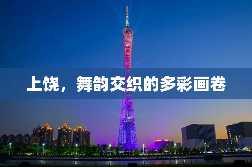 上饶，舞韵交织的多彩画卷