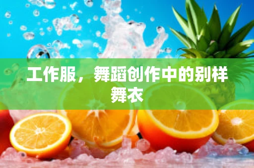 工作服，舞蹈创作中的别样舞衣