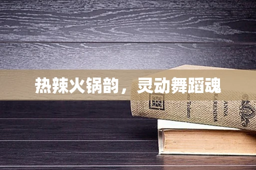 热辣火锅韵，灵动舞蹈魂