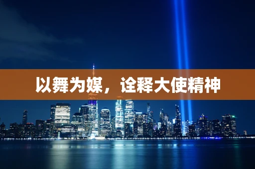 以舞为媒，诠释大使精神