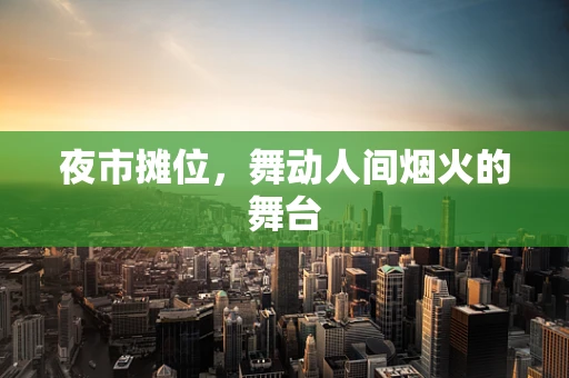 夜市摊位，舞动人间烟火的舞台