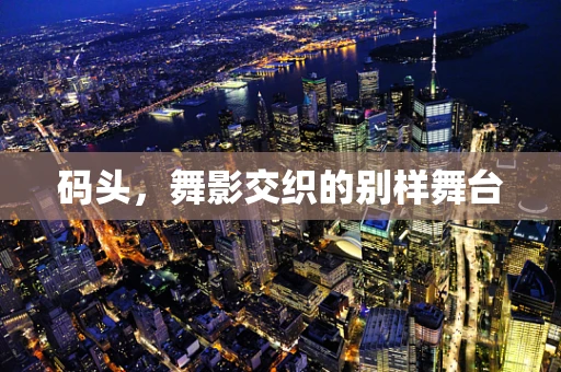 码头，舞影交织的别样舞台