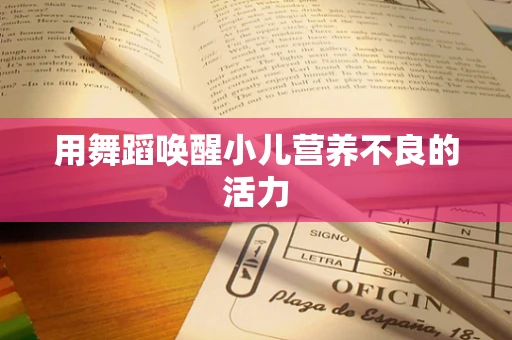 用舞蹈唤醒小儿营养不良的活力