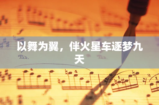 以舞为翼，伴火星车逐梦九天