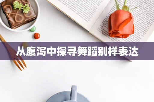 从腹泻中探寻舞蹈别样表达