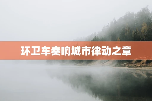 环卫车奏响城市律动之章