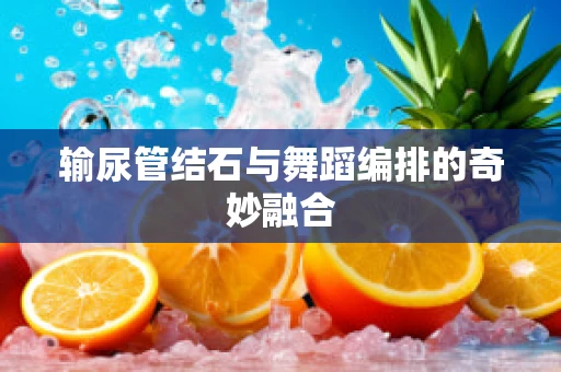输尿管结石与舞蹈编排的奇妙融合